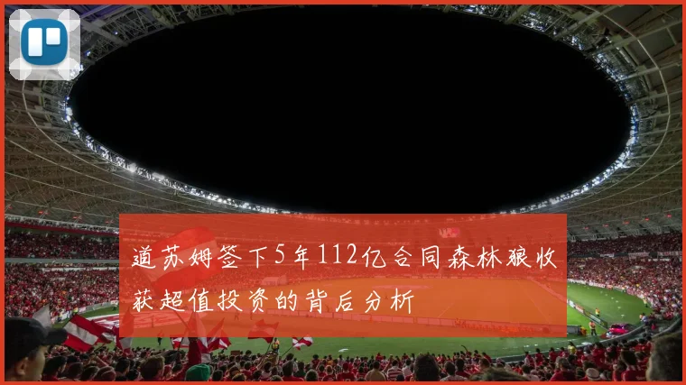 道苏姆签下5年112亿合同森林狼收获超值投资的背后分析