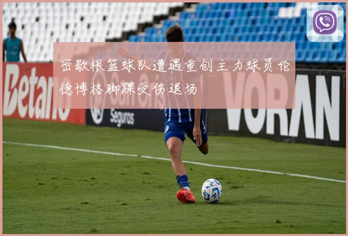 密歇根篮球队遭遇重创主力球员伦德博格脚踝受伤退场