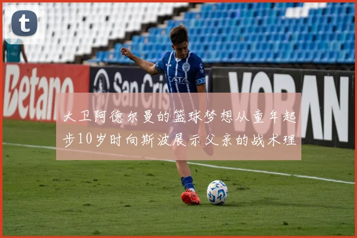 大卫阿德尔曼的篮球梦想从童年起步10岁时向斯波展示父亲的战术理念