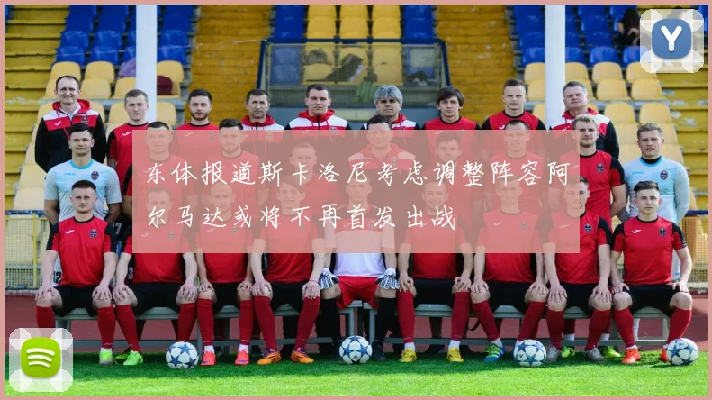 东体报道斯卡洛尼考虑调整阵容阿尔马达或将不再首发出战