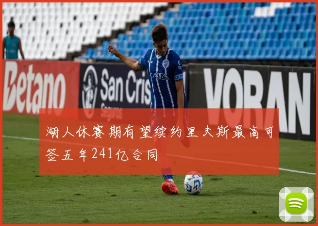 湖人休赛期有望续约里夫斯最高可签五年241亿合同