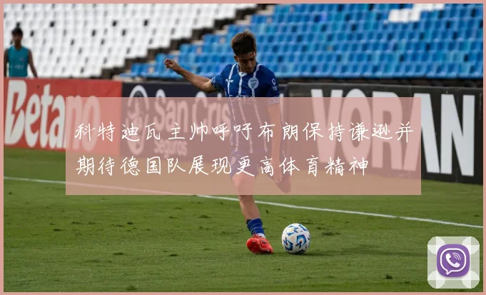 科特迪瓦主帅呼吁布朗保持谦逊并期待德国队展现更高体育精神