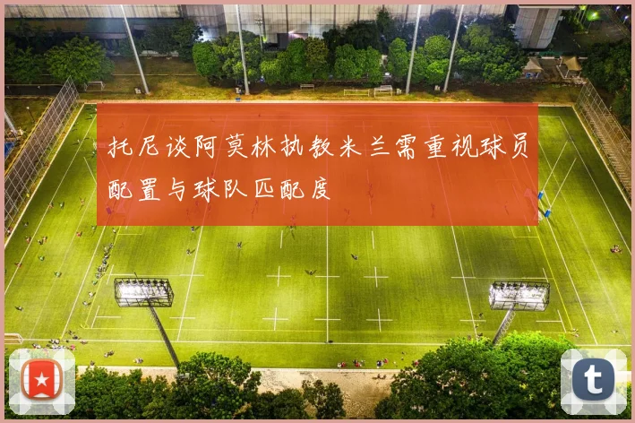 托尼谈阿莫林执教米兰需重视球员配置与球队匹配度