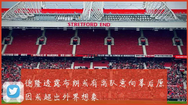 德隆透露布朗或有离队意向幕后原因或超出外界想象