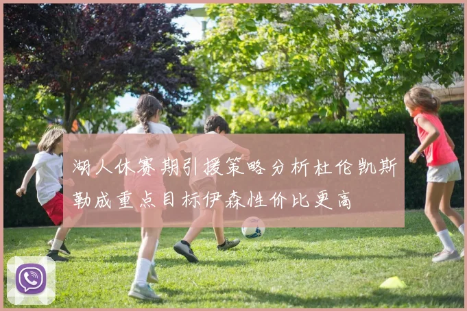 湖人休赛期引援策略分析杜伦凯斯勒成重点目标伊森性价比更高
